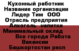 Кухонный работник › Название организации ­ Лидер Тим, ООО › Отрасль предприятия ­ Алкоголь, напитки › Минимальный оклад ­ 22 000 - Все города Работа » Вакансии   . Башкортостан респ.,Баймакский р-н